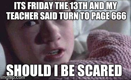 Overly superstitious kid  | ITS FRIDAY THE 13TH AND MY TEACHER SAID TURN TO PAGE 666; SHOULD I BE SCARED | image tagged in memes,i see dead people | made w/ Imgflip meme maker