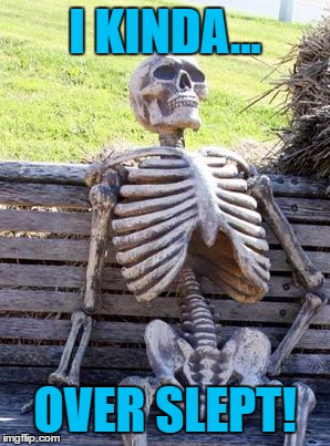 Waiting Skeleton Meme | I KINDA... OVER SLEPT! | image tagged in memes,waiting skeleton | made w/ Imgflip meme maker