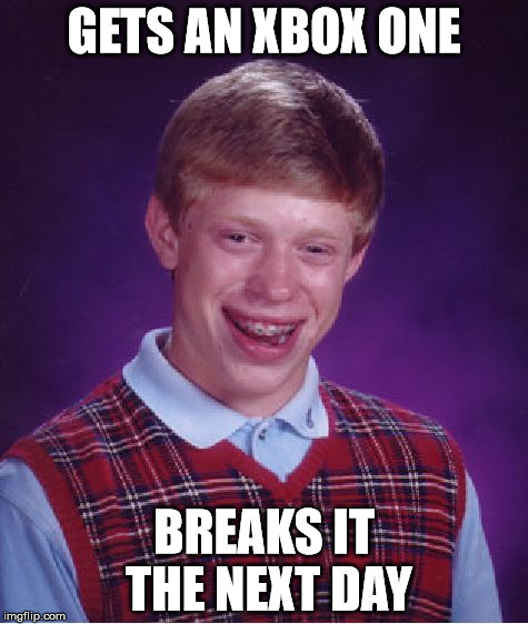 Unlucky Brian | GETS AN XBOX ONE; BREAKS IT THE NEXT DAY | image tagged in memes,bad luck brian | made w/ Imgflip meme maker