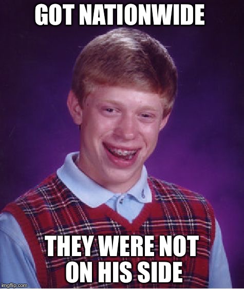 Bad Luck Brian | GOT NATIONWIDE; THEY WERE NOT ON HIS SIDE | image tagged in memes,bad luck brian | made w/ Imgflip meme maker