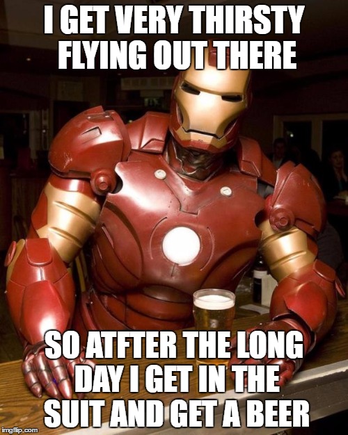 Iron Man | I GET VERY THIRSTY FLYING OUT THERE; SO ATFTER THE LONG DAY I GET IN THE SUIT AND GET A BEER | image tagged in iron man | made w/ Imgflip meme maker