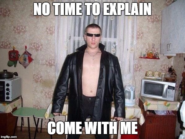 no time to explain slav | NO TIME TO EXPLAIN; COME WITH ME | image tagged in no time to explain slav | made w/ Imgflip meme maker