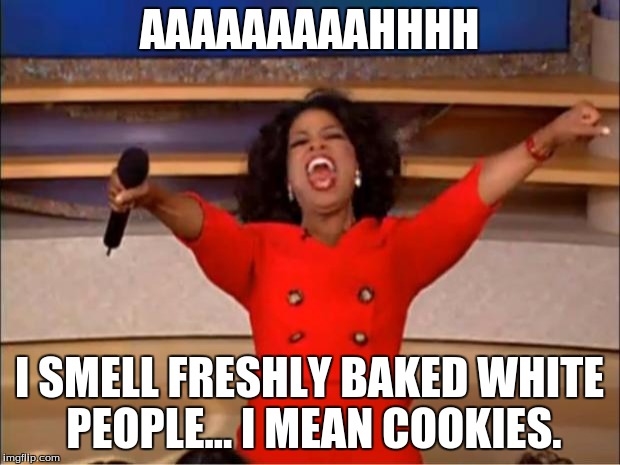 Oprah You Get A | AAAAAAAAAHHHH; I SMELL FRESHLY BAKED WHITE PEOPLE... I MEAN COOKIES. | image tagged in memes,oprah you get a | made w/ Imgflip meme maker