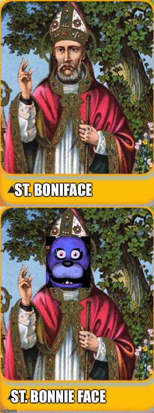 St. Bonnie face is peepin through your windows | ST. BONIFACE; ST. BONNIE FACE | image tagged in bonnie,fnaf,memes,saints | made w/ Imgflip meme maker