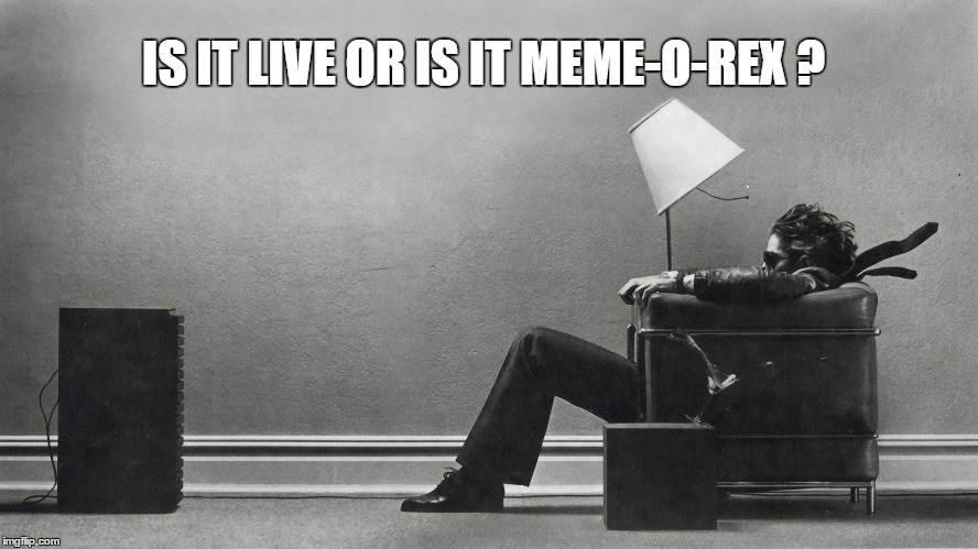  Meme-o-Rex | IS IT LIVE OR IS IT MEME-O-REX ? | image tagged in music | made w/ Imgflip meme maker
