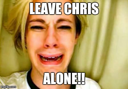 Leave Britney alone | LEAVE CHRIS; ALONE!! | image tagged in leave britney alone | made w/ Imgflip meme maker