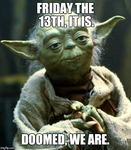 Star Wars Yoda Meme | FRIDAY THE 13TH, IT IS. DOOMED, WE ARE. | image tagged in memes,star wars yoda | made w/ Imgflip meme maker