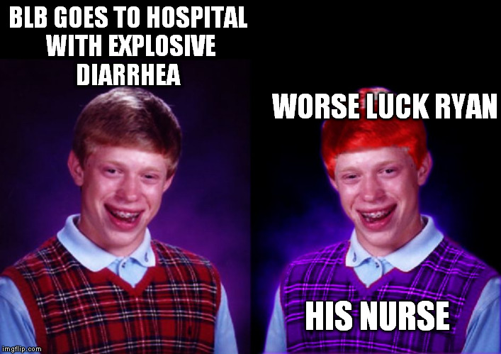 Thanks to a1508a for the template | BLB GOES TO HOSPITAL WITH EXPLOSIVE DIARRHEA; WORSE LUCK RYAN; HIS NURSE | image tagged in worse luck ryan | made w/ Imgflip meme maker