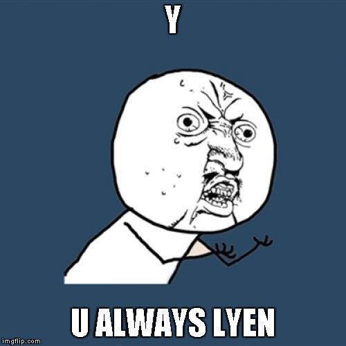 Y U No | Y; U ALWAYS LYEN | image tagged in memes,y u no | made w/ Imgflip meme maker