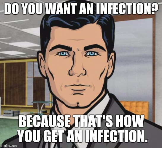 Archer Meme | DO YOU WANT AN INFECTION? BECAUSE THAT'S HOW YOU GET AN INFECTION. | image tagged in memes,archer,AdviceAnimals | made w/ Imgflip meme maker
