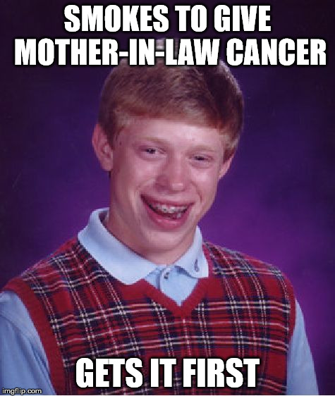 Bad Luck Brian Meme | SMOKES TO GIVE MOTHER-IN-LAW CANCER GETS IT FIRST | image tagged in memes,bad luck brian | made w/ Imgflip meme maker