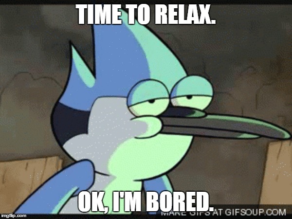 TIME TO RELAX. OK, I'M BORED. | made w/ Imgflip meme maker