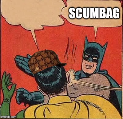 Batman Slapping Robin | SCUMBAG | image tagged in memes,batman slapping robin,scumbag | made w/ Imgflip meme maker