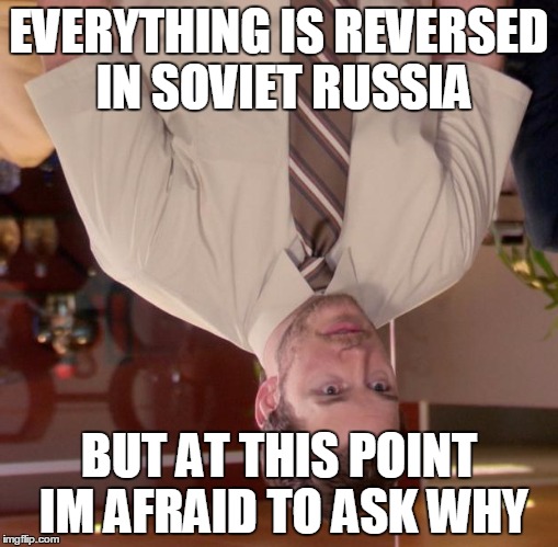 in soviet russia, question is afraid to ask you | EVERYTHING IS REVERSED IN SOVIET RUSSIA; BUT AT THIS POINT IM AFRAID TO ASK WHY | image tagged in memes,afraid to ask andy,in soviet russia | made w/ Imgflip meme maker