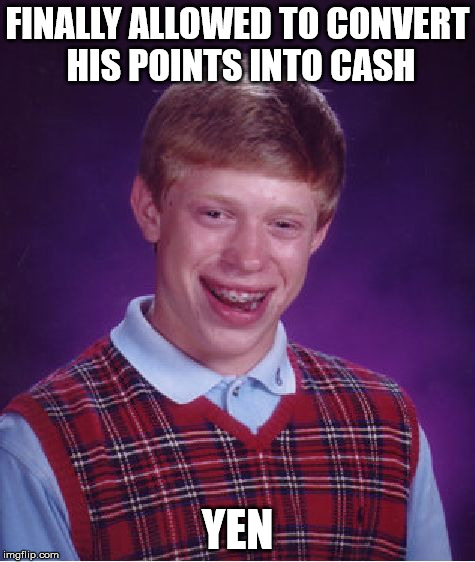 Bad Luck Brian Meme | FINALLY ALLOWED TO CONVERT HIS POINTS INTO CASH YEN | image tagged in memes,bad luck brian | made w/ Imgflip meme maker