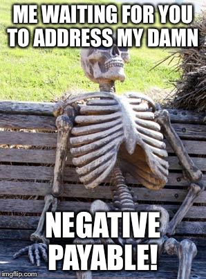 Waiting Skeleton | ME WAITING FOR YOU TO ADDRESS MY DAMN; NEGATIVE PAYABLE! | image tagged in memes,waiting skeleton | made w/ Imgflip meme maker