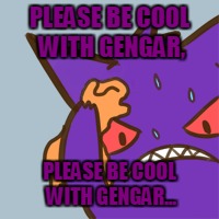 PLEASE BE COOL WITH GENGAR, PLEASE BE COOL WITH GENGAR... | made w/ Imgflip meme maker