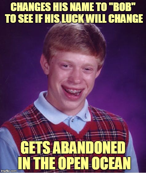 Bad Luck Bob | CHANGES HIS NAME TO "BOB" TO SEE IF HIS LUCK WILL CHANGE; GETS ABANDONED IN THE OPEN OCEAN | image tagged in memes,bad luck brian,bad luck brian name change,name,bad pun | made w/ Imgflip meme maker