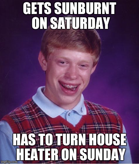 Bad Luck Brian Meme | GETS SUNBURNT ON SATURDAY HAS TO TURN HOUSE HEATER ON SUNDAY | image tagged in memes,bad luck brian | made w/ Imgflip meme maker