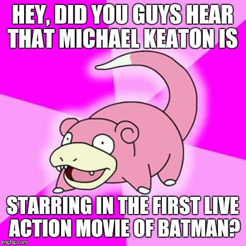 Slowpoke | HEY, DID YOU GUYS HEAR THAT MICHAEL KEATON IS; STARRING IN THE FIRST LIVE ACTION MOVIE OF BATMAN? | image tagged in memes,slowpoke | made w/ Imgflip meme maker