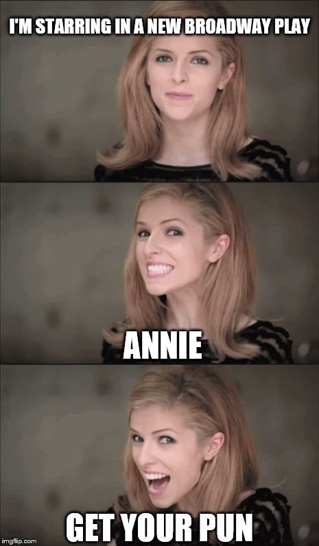 Bad Pun Anna Kendrick Meme | I'M STARRING IN A NEW BROADWAY PLAY; ANNIE; GET YOUR PUN | image tagged in memes,bad pun anna kendrick | made w/ Imgflip meme maker