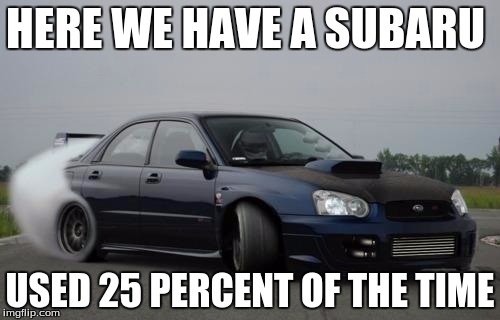 subaru | HERE WE HAVE A SUBARU; USED 25 PERCENT OF THE TIME | image tagged in subaru | made w/ Imgflip meme maker