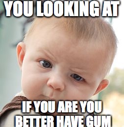 Skeptical Baby | YOU LOOKING AT; IF YOU ARE YOU BETTER HAVE GUM | image tagged in memes,skeptical baby | made w/ Imgflip meme maker