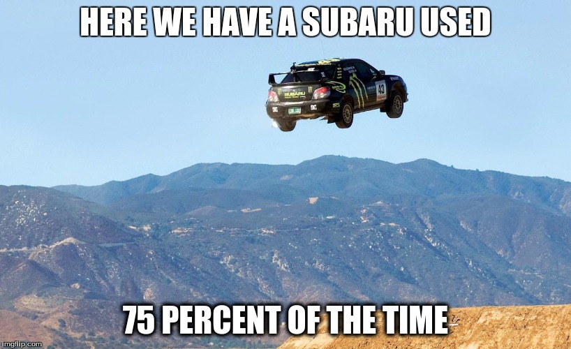 Subarulove | HERE WE HAVE A SUBARU USED; 75 PERCENT OF THE TIME | image tagged in subarulove | made w/ Imgflip meme maker