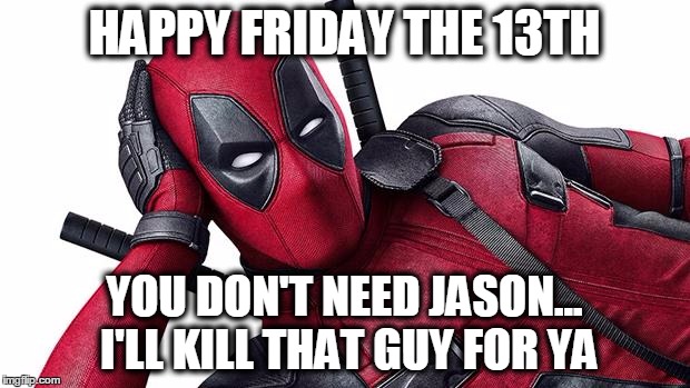 Deadpool's Offer, Friday the 13th | HAPPY FRIDAY THE 13TH; YOU DON'T NEED JASON... I'LL KILL THAT GUY FOR YA | image tagged in deadpool,friday 13th | made w/ Imgflip meme maker