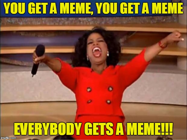 Oprah You Get A Meme | YOU GET A MEME, YOU GET A MEME; EVERYBODY GETS A MEME!!! | image tagged in memes,oprah you get a | made w/ Imgflip meme maker