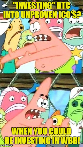 Put It Somewhere Else Patrick Meme | "INVESTING" BTC INTO UNPROVEN ICO'S? WHEN YOU COULD BE INVESTING IN WBB! | image tagged in memes,put it somewhere else patrick | made w/ Imgflip meme maker