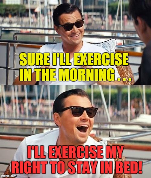 SURE I'LL EXERCISE IN THE MORNING . . . I'LL EXERCISE MY RIGHT TO STAY IN BED! | made w/ Imgflip meme maker