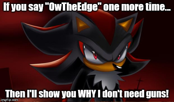 If you say "OwTheEdge" one more time... Then I'll show you WHY I don't need guns! | made w/ Imgflip meme maker