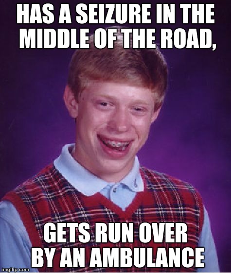 Bad Luck Brian | HAS A SEIZURE IN THE MIDDLE OF THE ROAD, GETS RUN OVER BY AN AMBULANCE | image tagged in memes,bad luck brian | made w/ Imgflip meme maker