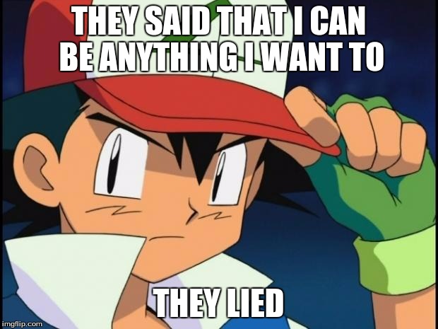 Ash catchem all pokemon | THEY SAID THAT I CAN BE ANYTHING I WANT TO; THEY LIED | image tagged in ash catchem all pokemon | made w/ Imgflip meme maker