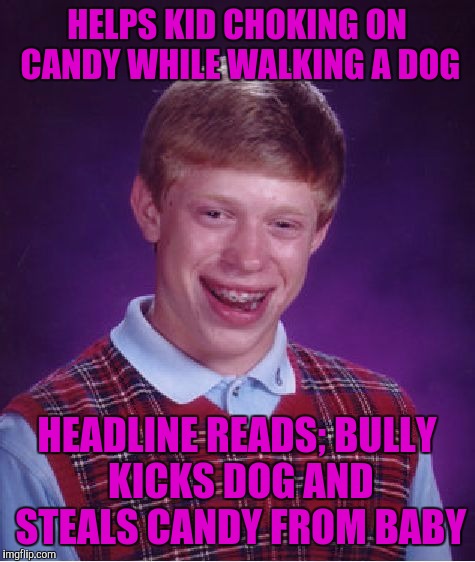 Bad Luck Brian Meme | HELPS KID CHOKING ON CANDY WHILE WALKING A DOG HEADLINE READS; BULLY KICKS DOG AND STEALS CANDY FROM BABY | image tagged in memes,bad luck brian | made w/ Imgflip meme maker