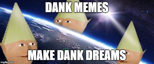 dank memes | DANK MEMES; MAKE DANK DREAMS | image tagged in dank memes | made w/ Imgflip meme maker