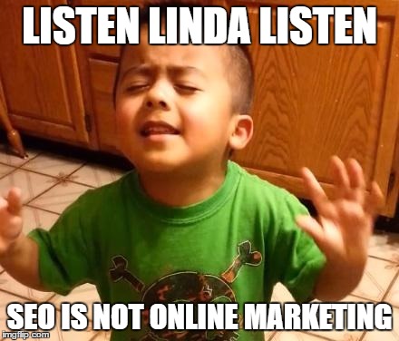 Listen Linda  | LISTEN LINDA LISTEN; SEO IS NOT ONLINE MARKETING | image tagged in listen linda | made w/ Imgflip meme maker