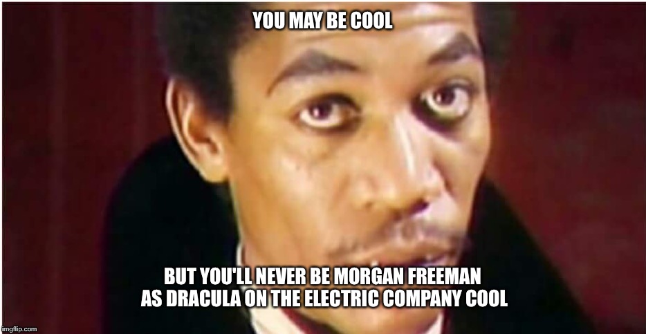 YOU MAY BE COOL; BUT YOU'LL NEVER BE MORGAN FREEMAN AS DRACULA ON THE ELECTRIC COMPANY COOL | image tagged in morgan freeman | made w/ Imgflip meme maker