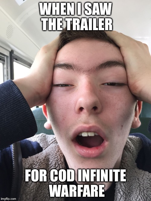 WHEN I SAW THE TRAILER; FOR COD INFINITE WARFARE | image tagged in when i found out cod was becoming more futuristic | made w/ Imgflip meme maker