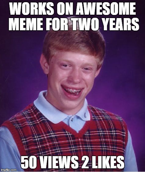 Bad Luck Brian Meme | WORKS ON AWESOME MEME FOR TWO YEARS; 50 VIEWS 2 LIKES | image tagged in memes,bad luck brian | made w/ Imgflip meme maker