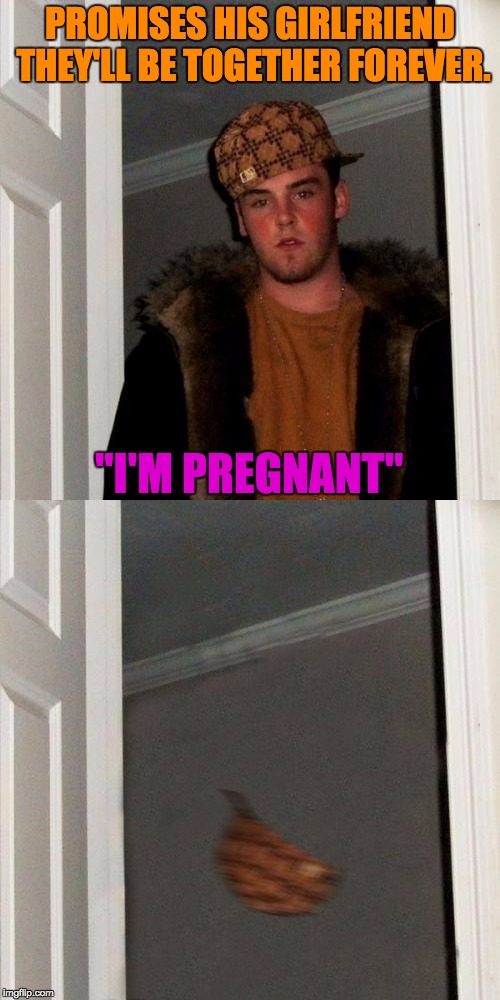 Scumbag Steve is such a... Scumbag. | PROMISES HIS GIRLFRIEND THEY'LL BE TOGETHER FOREVER. "I'M PREGNANT" | image tagged in scumbag steve,scumbag steve gone,nope | made w/ Imgflip meme maker