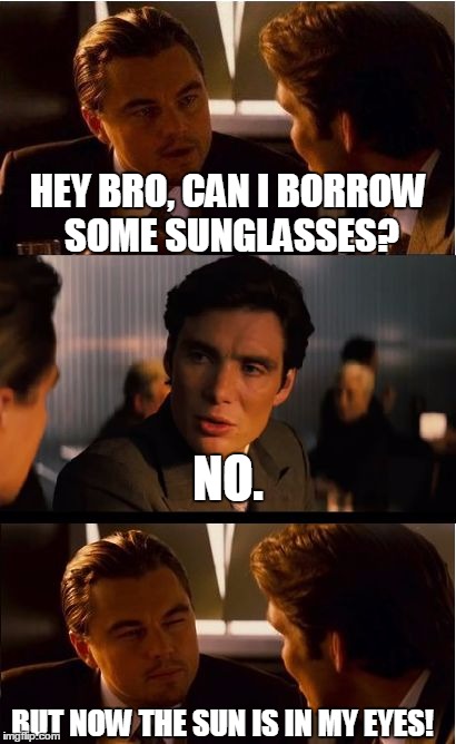 Inception | HEY BRO, CAN I BORROW SOME SUNGLASSES? NO. BUT NOW THE SUN IS IN MY EYES! | image tagged in memes,inception | made w/ Imgflip meme maker