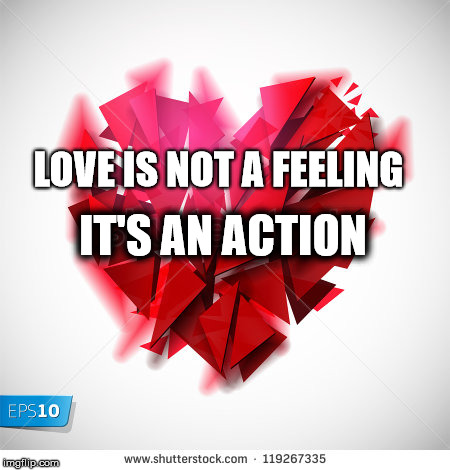 LOVE IS NOT A FEELING; IT'S AN
ACTION | image tagged in love,heart | made w/ Imgflip meme maker