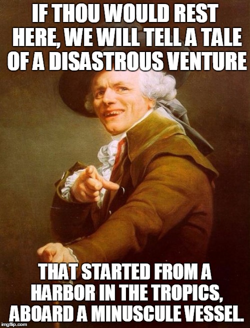 Joseph Ducreux Meme | IF THOU WOULD REST HERE, WE WILL TELL A TALE OF A DISASTROUS VENTURE; THAT STARTED FROM A HARBOR IN THE TROPICS, ABOARD A MINUSCULE VESSEL. | image tagged in memes,joseph ducreux | made w/ Imgflip meme maker