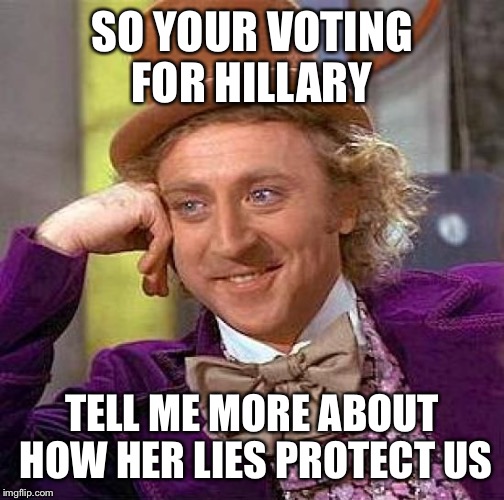 Creepy Condescending Wonka | SO YOUR VOTING FOR HILLARY; TELL ME MORE ABOUT HOW HER LIES PROTECT US | image tagged in memes,creepy condescending wonka | made w/ Imgflip meme maker