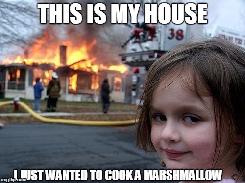 I just wanted to cook a marshmallow | THIS IS MY HOUSE; I JUST WANTED TO COOK A MARSHMALLOW | image tagged in memes,disaster girl | made w/ Imgflip meme maker