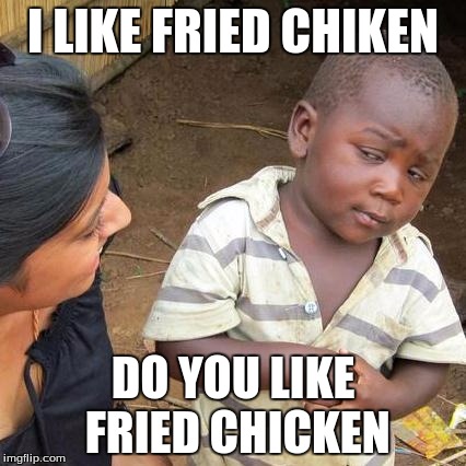 Third World Skeptical Kid | I LIKE FRIED CHIKEN; DO YOU LIKE FRIED CHICKEN | image tagged in memes,third world skeptical kid | made w/ Imgflip meme maker