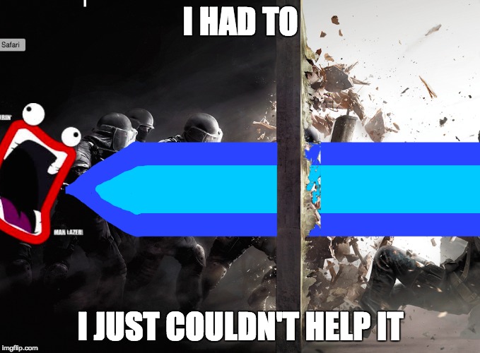 lazar six seige | I HAD TO; I JUST COULDN'T HELP IT | image tagged in r6 seige | made w/ Imgflip meme maker
