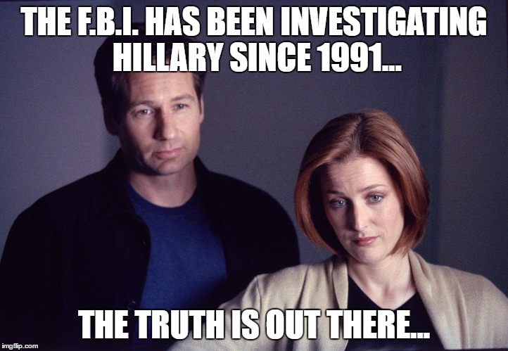 The truth is out there... | THE F.B.I. HAS BEEN INVESTIGATING HILLARY SINCE 1991... THE TRUTH IS OUT THERE... | image tagged in hillary,x-files,funny,political,election,liars | made w/ Imgflip meme maker